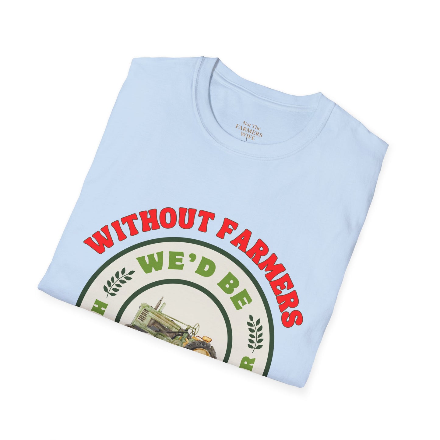 Without Farmers We'd Be T-shirt