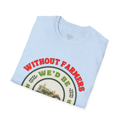 Without Farmers We'd Be T-shirt